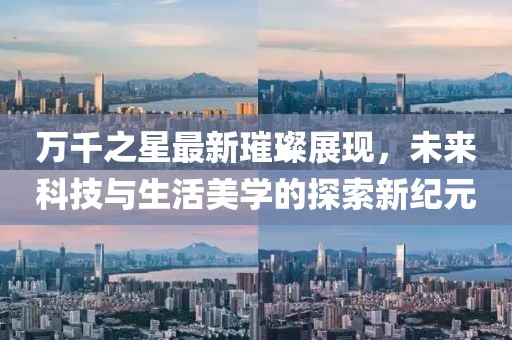 万千之星最新璀璨展现，未来科技与生活美学的探索新纪元