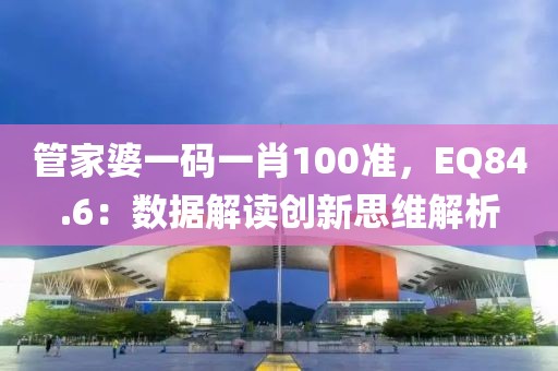 管家婆一码一肖100准，EQ84.6：数据解读创新思维解析