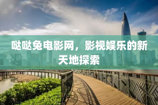 哒哒兔电影网，影视娱乐的新天地探索