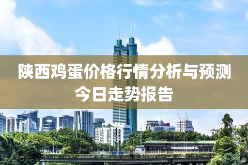 陕西鸡蛋价格行情分析与预测今日走势报告