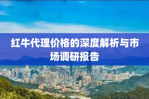 红牛代理价格的深度解析与市场调研报告