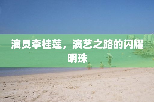 演员李桂莲，演艺之路的闪耀明珠