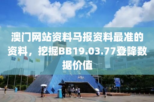 澳门网站资料马报资料最准的资料，挖掘BB19.03.77登降数据价值