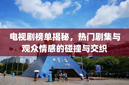 电视剧榜单揭秘，热门剧集与观众情感的碰撞与交织
