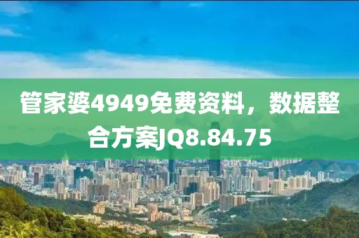管家婆4949免费资料，数据整合方案JQ8.84.75