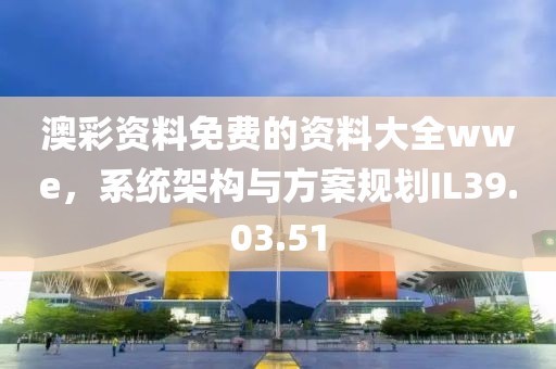澳彩资料免费的资料大全wwe，系统架构与方案规划IL39.03.51
