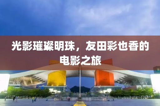 光影璀璨明珠，友田彩也香的电影之旅