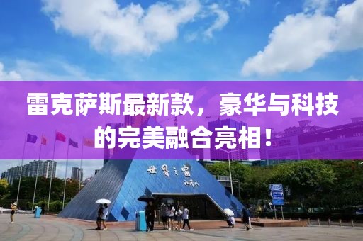 雷克萨斯最新款，豪华与科技的完美融合亮相！
