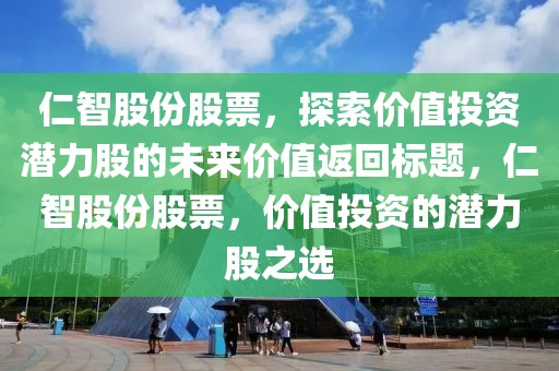 仁智股份股票，探索价值投资潜力股的未来价值返回标题，仁智股份股票，价值投资的潜力股之选