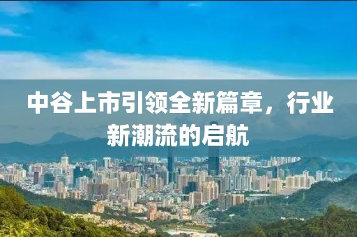 中谷上市引领全新篇章，行业新潮流的启航