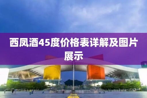 西凤酒45度价格表详解及图片展示