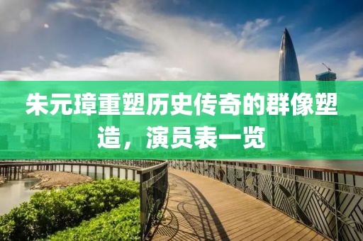 朱元璋重塑历史传奇的群像塑造，演员表一览
