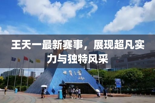 王天一最新赛事，展现超凡实力与独特风采