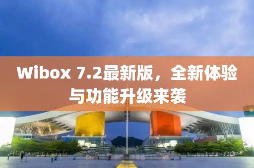 Wibox 7.2最新版，全新体验与功能升级来袭
