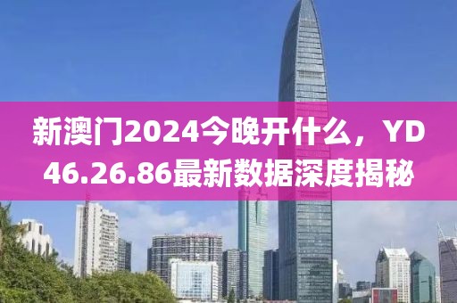 新澳门2024今晚开什么，YD46.26.86最新数据深度揭秘
