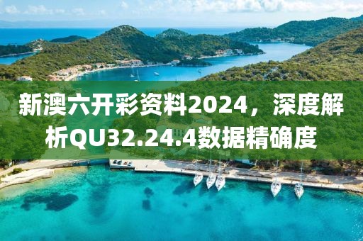 新澳六开彩资料2024，深度解析QU32.24.4数据精确度