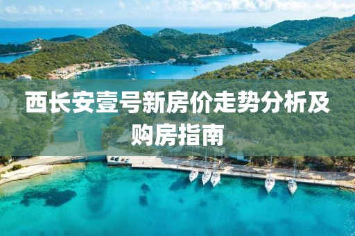 西长安壹号新房价走势分析及购房指南