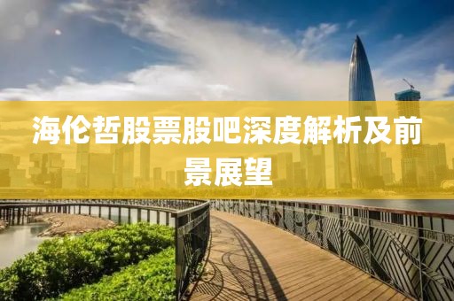 海伦哲股票股吧深度解析及前景展望