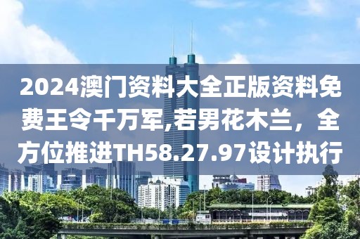 2024澳门资料大全正版资料免费王令千万军,若男花木兰，全方位推进TH58.27.97设计执行