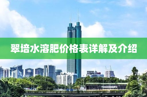 翠培水溶肥价格表详解及介绍