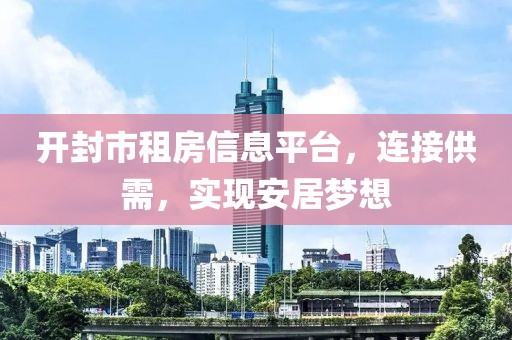 开封市租房信息平台，连接供需，实现安居梦想