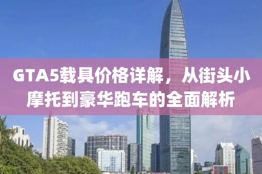 GTA5载具价格详解，从街头小摩托到豪华跑车的全面解析