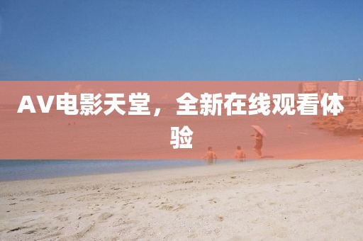AV电影天堂，全新在线观看体验
