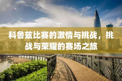 科鲁兹比赛的激情与挑战，挑战与荣耀的赛场之旅