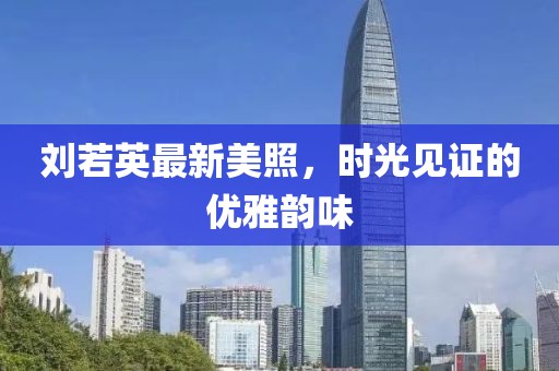 刘若英最新美照，时光见证的优雅韵味