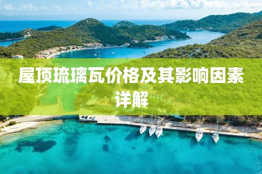 屋顶琉璃瓦价格及其影响因素详解