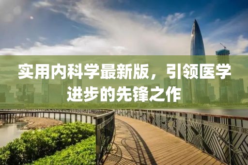 实用内科学最新版，引领医学进步的先锋之作