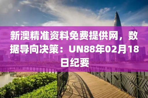 新澳精准资料免费提供网，数据导向决策：UN88年02月18日纪要