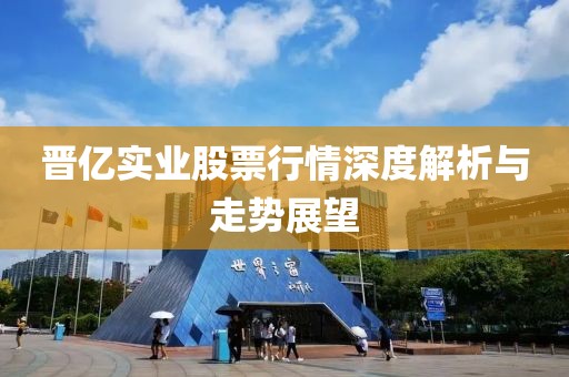 晋亿实业股票行情深度解析与走势展望