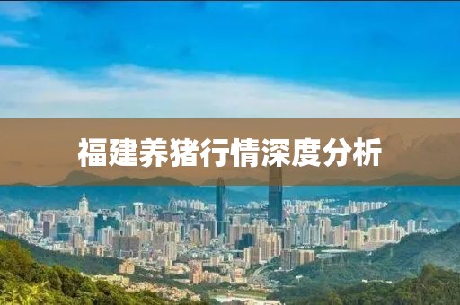 福建养猪行情深度分析