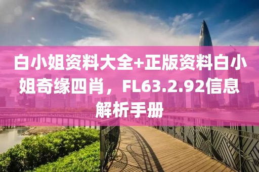白小姐资料大全+正版资料白小姐奇缘四肖，FL63.2.92信息解析手册