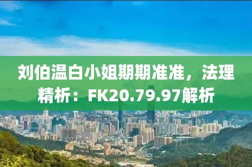 刘伯温白小姐期期准准，法理精析：FK20.79.97解析