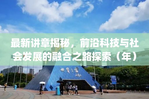 最新讲章揭秘，前沿科技与社会发展的融合之路探索（年）