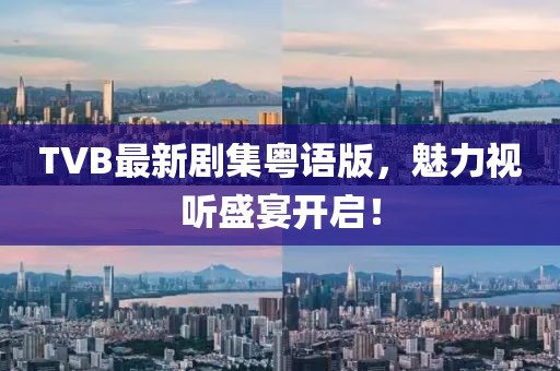 TVB最新剧集粤语版，魅力视听盛宴开启！
