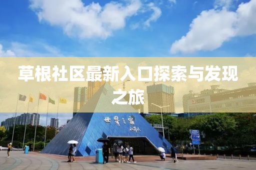 草根社区最新入口探索与发现之旅
