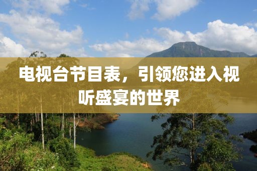 电视台节目表，引领您进入视听盛宴的世界