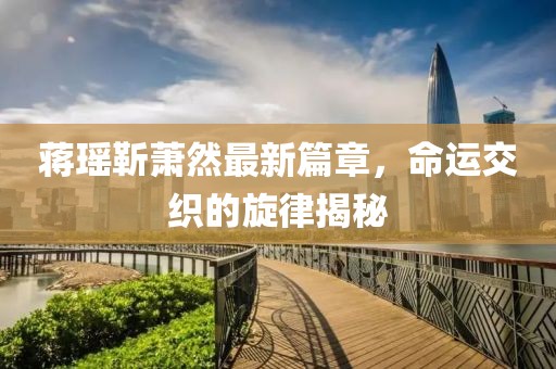 蒋瑶靳萧然最新篇章，命运交织的旋律揭秘