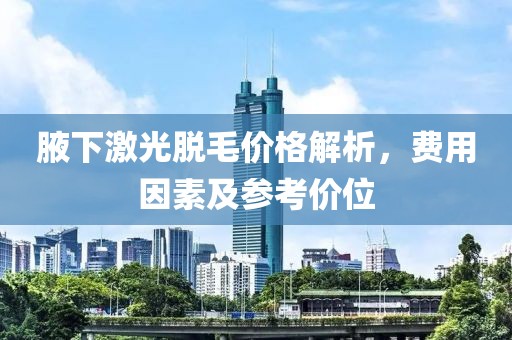腋下激光脱毛价格解析，费用因素及参考价位