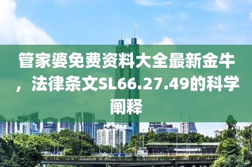 管家婆免费资料大全最新金牛，法律条文SL66.27.49的科学阐释