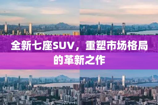 全新七座SUV，重塑市场格局的革新之作