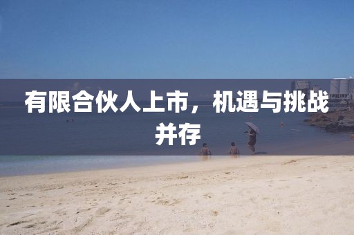 有限合伙人上市，机遇与挑战并存