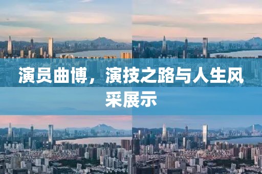 演员曲博，演技之路与人生风采展示