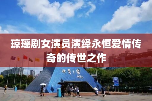 琼瑶剧女演员演绎永恒爱情传奇的传世之作