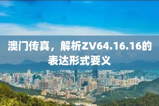 澳门传真，解析ZV64.16.16的表达形式要义