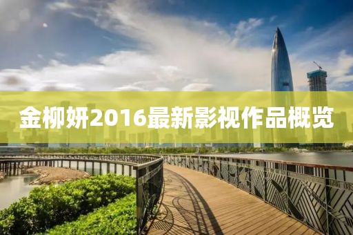 金柳妍2016最新影视作品概览