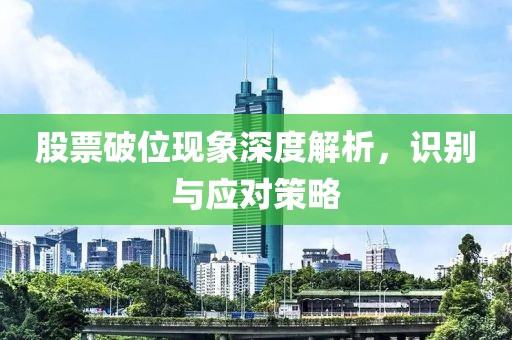 股票破位现象深度解析，识别与应对策略
